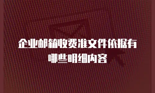 企业邮箱收费准文件依据有哪些明细内容