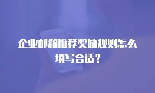  企业邮箱推荐奖励规则怎么填写合适？