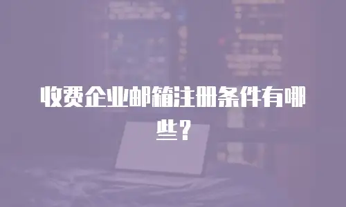 收费企业邮箱注册条件有哪些?