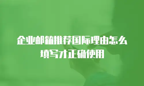 企业邮箱推荐国际理由怎么填写才正确使用