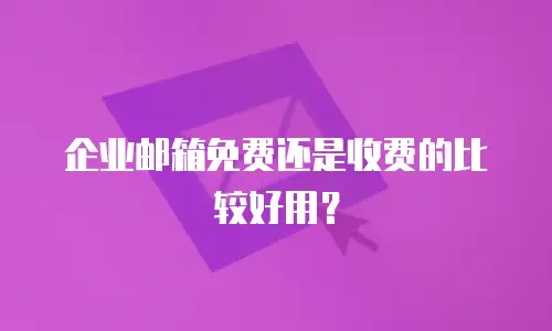 企业邮箱免费还是收费的比较好用？