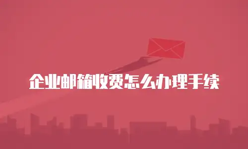 企业邮箱收费怎么办理手续