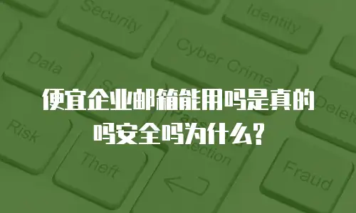 便宜企业邮箱能用吗是真的吗安全吗为什么?
