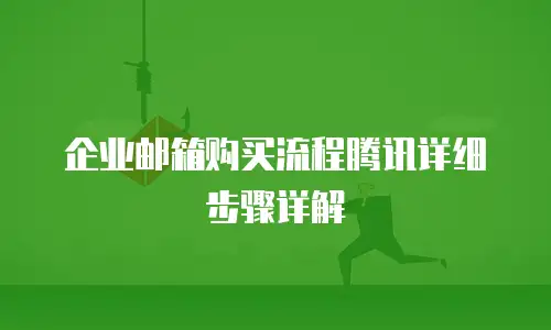 企业邮箱购买流程腾讯详细步骤详解