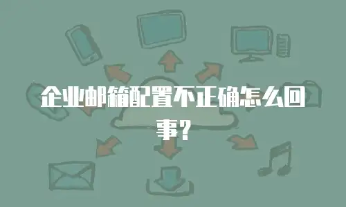 企业邮箱配置不正确怎么回事？