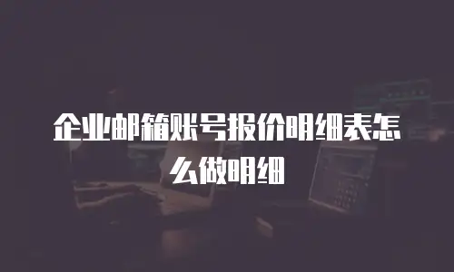 企业邮箱账号报价明细表怎么做明细