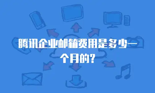 腾讯企业邮箱费用是多少一个月的？