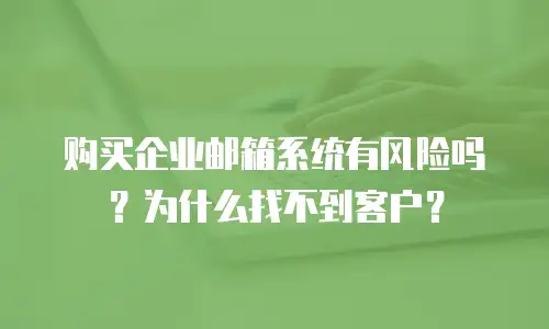 购买企业邮箱系统有风险吗?为什么找不到客户?