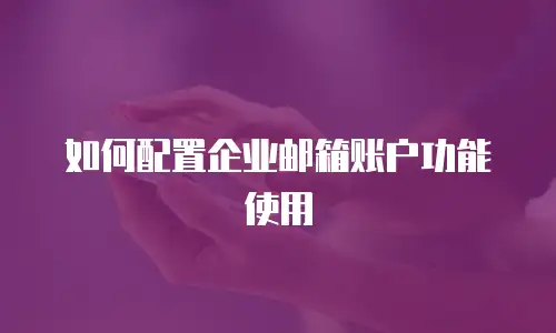如何配置企业邮箱账户功能使用