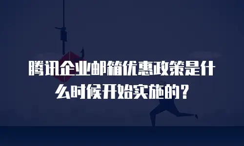 腾讯企业邮箱优惠政策是什么时候开始实施的？