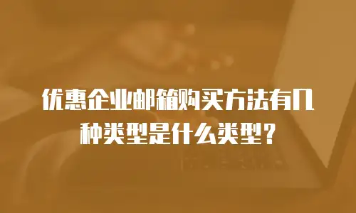 优惠企业邮箱购买方法有几种类型是什么类型？