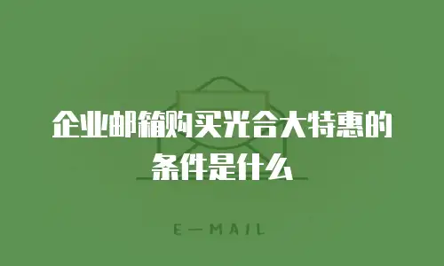 企业邮箱购买光合大特惠的条件是什么