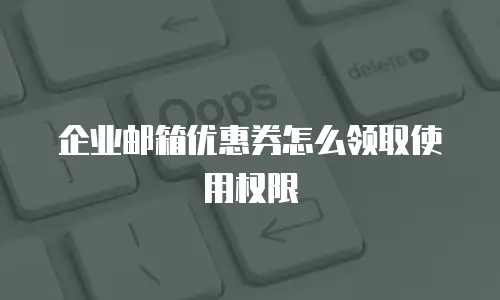 企业邮箱优惠券怎么领取使用权限