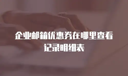 企业邮箱优惠券在哪里查看记录明细表