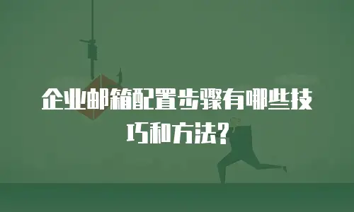 企业邮箱配置步骤有哪些技巧和方法?