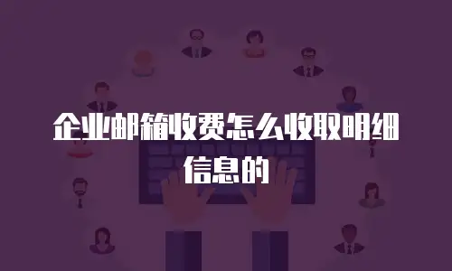 企业邮箱收费怎么收取明细信息的