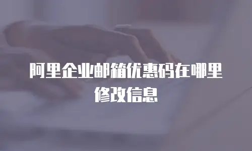 阿里企业邮箱优惠码在哪里修改信息