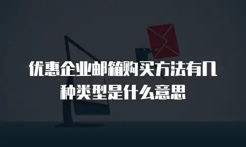 优惠企业邮箱购买方法有几种类型是什么意思