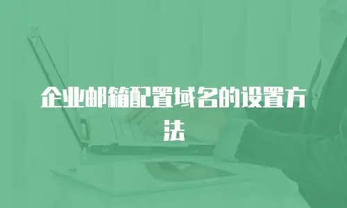 企业邮箱配置域名的设置方法