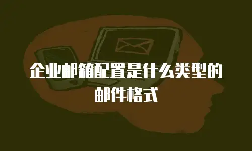 企业邮箱配置是什么类型的邮件格式
