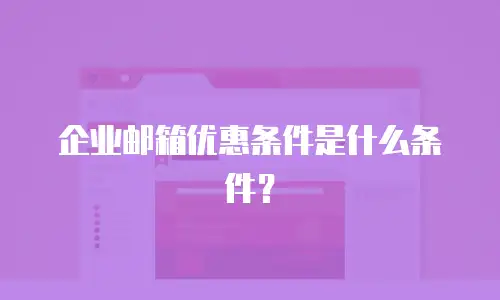 企业邮箱优惠条件是什么条件？
