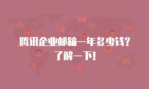 腾讯企业邮箱一年多少钱？了解一下！