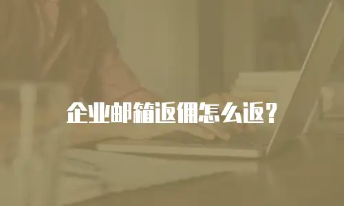 企业邮箱返佣怎么返?