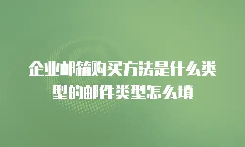 企业邮箱购买方法是什么类型的邮件类型怎么填