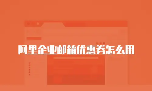 阿里企业邮箱优惠券怎么用