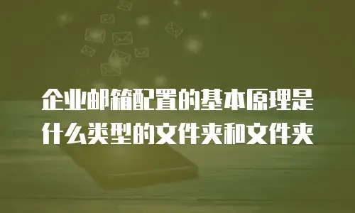 企业邮箱配置的基本原理是什么类型的文件夹和文件夹