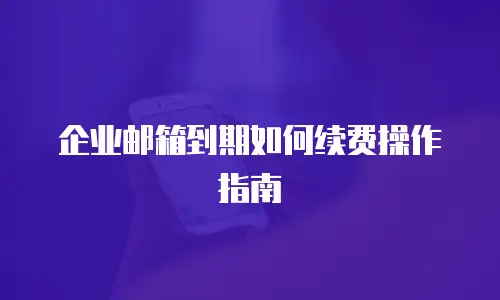 企业邮箱到期如何续费操作指南