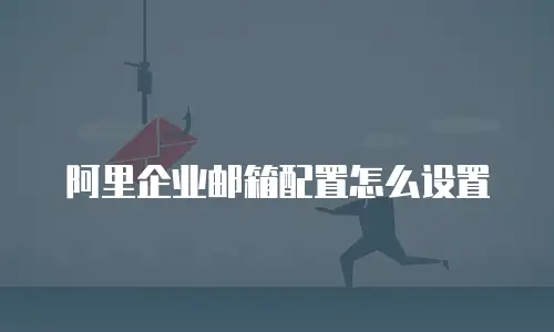 阿里企业邮箱配置怎么设置