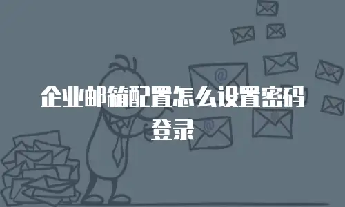 企业邮箱配置怎么设置密码登录