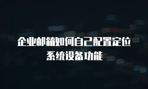 企业邮箱如何自己配置定位系统设备功能
