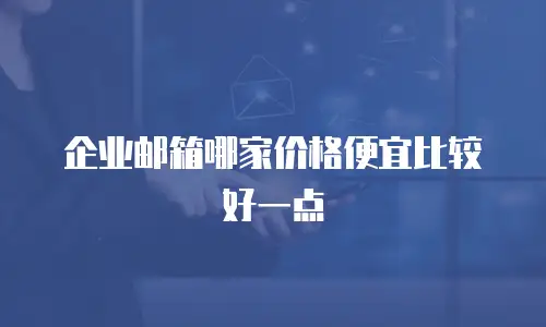 企业邮箱哪家价格便宜比较好一点