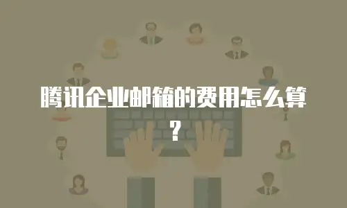 腾讯企业邮箱的费用怎么算？
