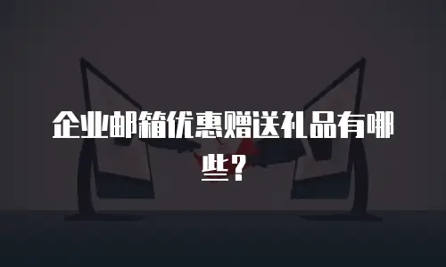 企业邮箱优惠赠送礼品有哪些？