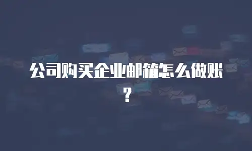 公司购买企业邮箱怎么做账？