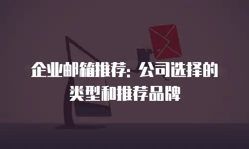企业邮箱推荐: 公司选择的类型和推荐品牌