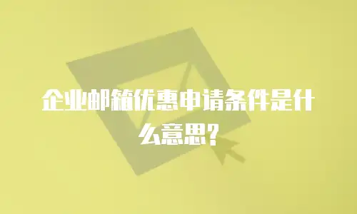 企业邮箱优惠申请条件是什么意思?