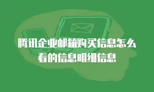 腾讯企业邮箱购买信息怎么看的信息明细信息