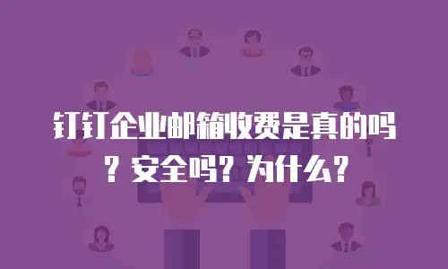 钉钉企业邮箱收费是真的吗？安全吗？为什么？