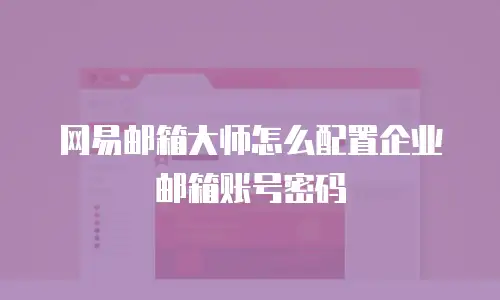 网易邮箱大师怎么配置企业邮箱账号密码