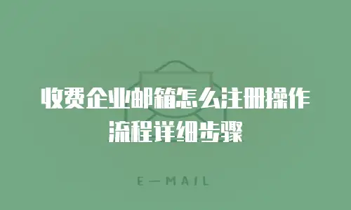 收费企业邮箱怎么注册操作流程详细步骤