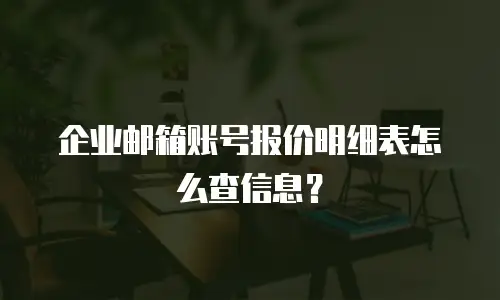 企业邮箱账号报价明细表怎么查信息？