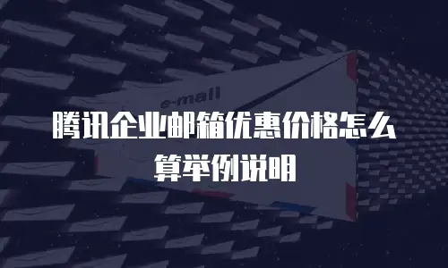 腾讯企业邮箱优惠价格怎么算举例说明