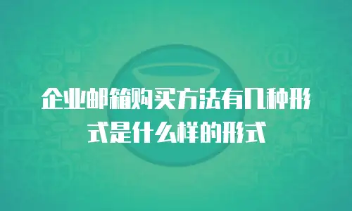 企业邮箱购买方法有几种形式是什么样的形式