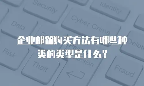 企业邮箱购买方法有哪些种类的类型是什么？