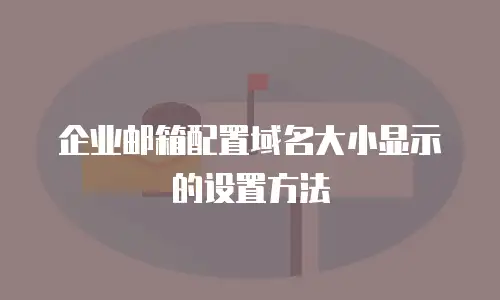 企业邮箱配置域名大小显示的设置方法