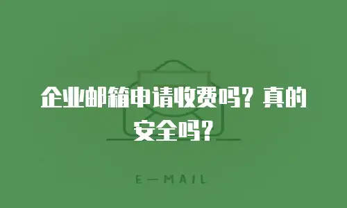 企业邮箱申请收费吗？真的安全吗？